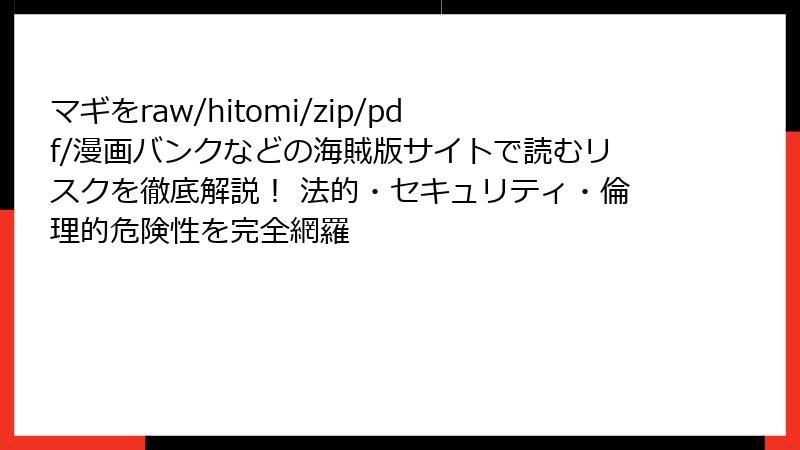 マギをraw/hitomi/zip/pdf/漫画バンクなどの海賊版サイトで読むリスクを徹底解説! 法的・セキュリティ・倫理的危険性を完全網羅