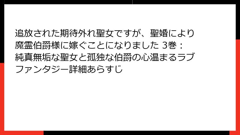 追放された期待外れ聖女ですが、聖婚により魔霊伯爵様に嫁ぐことになりました 3巻：純真無垢な聖女と孤独な伯爵の心温まるラブファンタジー詳細あらすじ