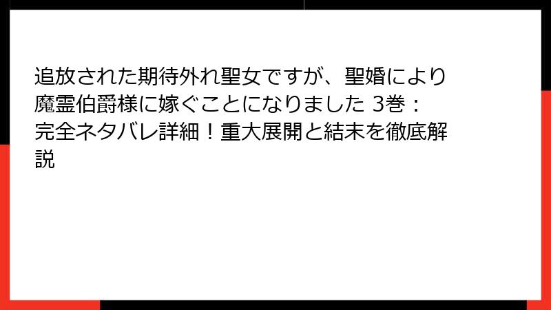 追放された期待外れ聖女ですが、聖婚により魔霊伯爵様に嫁ぐことになりました 3巻：完全ネタバレ詳細！重大展開と結末を徹底解説