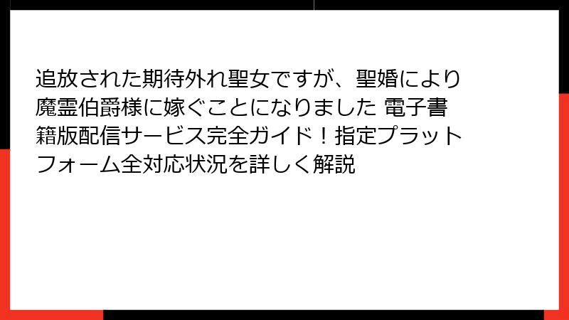 追放された期待外れ聖女ですが、聖婚により魔霊伯爵様に嫁ぐことになりました 電子書籍版配信サービス完全ガイド！指定プラットフォーム全対応状況を詳しく解説