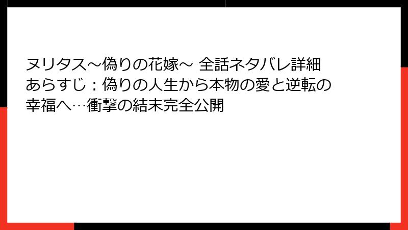 ヌリタス～偽りの花嫁～ 全話ネタバレ詳細あらすじ：偽りの人生から本物の愛と逆転の幸福へ…衝撃の結末完全公開