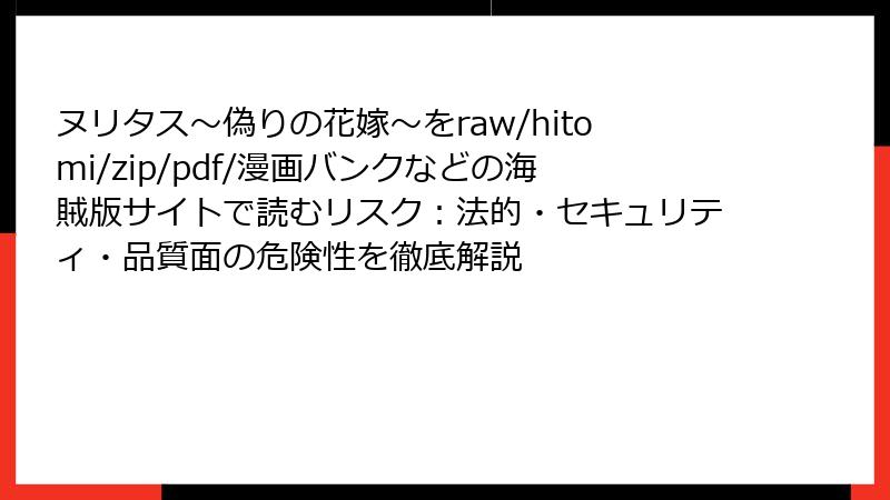 ヌリタス～偽りの花嫁～をraw/hitomi/zip/pdf/漫画バンクなどの海賊版サイトで読むリスク：法的・セキュリティ・品質面の危険性を徹底解説