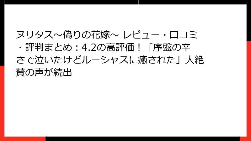 ヌリタス～偽りの花嫁～ レビュー・口コミ・評判まとめ：4.2の高評価！「序盤の辛さで泣いたけどルーシャスに癒された」大絶賛の声が続出