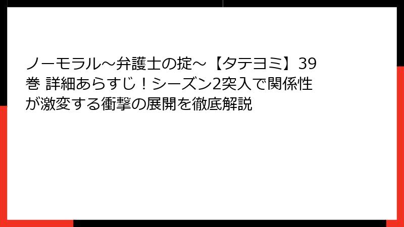 ノーモラル～弁護士の掟～【タテヨミ】39巻 詳細あらすじ！シーズン2突入で関係性が激変する衝撃の展開を徹底解説
