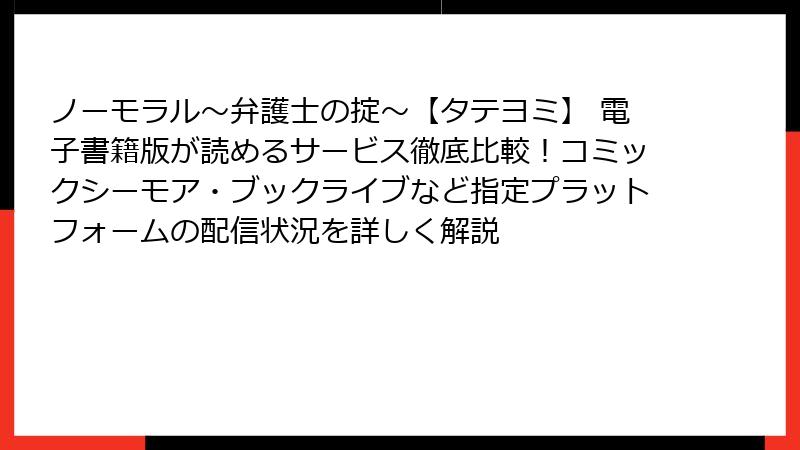 ノーモラル～弁護士の掟～【タテヨミ】 電子書籍版が読めるサービス徹底比較！コミックシーモア・ブックライブなど指定プラットフォームの配信状況を詳しく解説