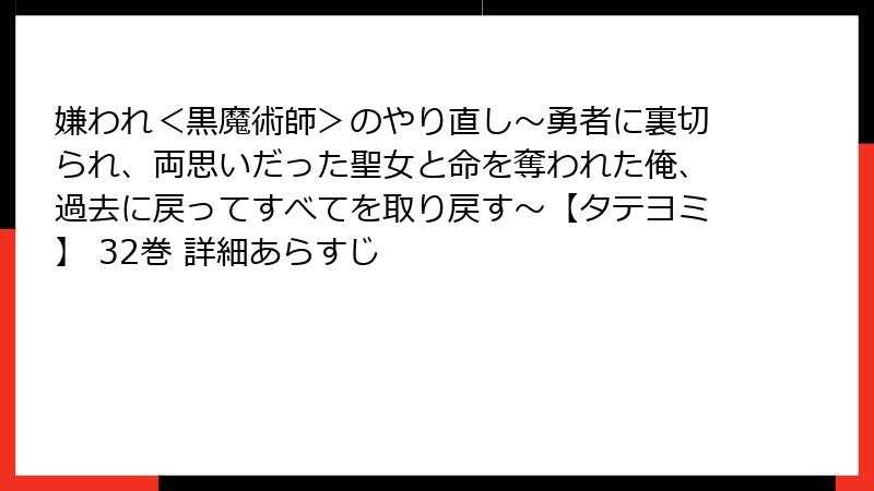 嫌われ＜黒魔術師＞のやり直し～勇者に裏切られ、両思いだった聖女と命を奪われた俺、過去に戻ってすべてを取り戻す～【タテヨミ】 32巻 詳細あらすじ