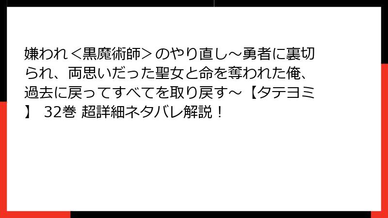 嫌われ＜黒魔術師＞のやり直し～勇者に裏切られ、両思いだった聖女と命を奪われた俺、過去に戻ってすべてを取り戻す～【タテヨミ】 32巻 超詳細ネタバレ解説！