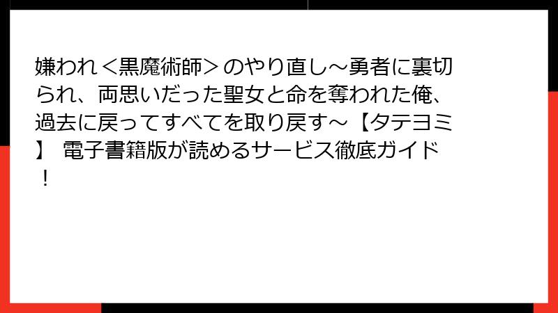 嫌われ＜黒魔術師＞のやり直し～勇者に裏切られ、両思いだった聖女と命を奪われた俺、過去に戻ってすべてを取り戻す～【タテヨミ】 電子書籍版が読めるサービス徹底ガイド！