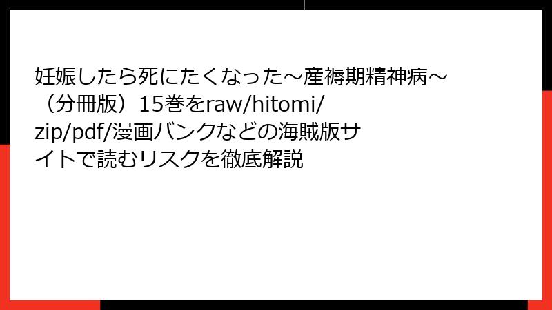 妊娠したら死にたくなった~産褥期精神病~(分冊版)15巻をraw/hitomi/zip/pdf/漫画バンクなどの海賊版サイトで読むリスクを徹底解説