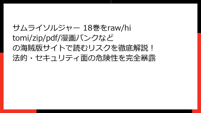 サムライソルジャー 18巻をraw/hitomi/zip/pdf/漫画バンクなどの海賊版サイトで読むリスクを徹底解説！ 法的・セキュリティ面の危険性を完全暴露