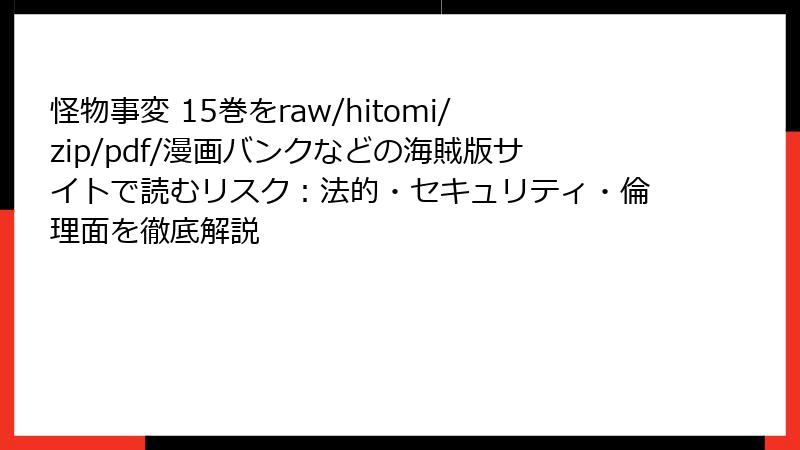 怪物事変 15巻をraw/hitomi/zip/pdf/漫画バンクなどの海賊版サイトで読むリスク:法的・セキュリティ・倫理面を徹底解説