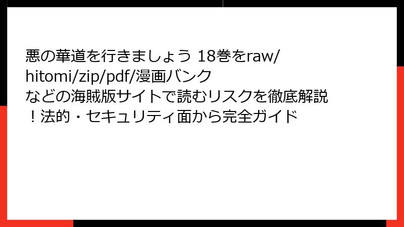 悪の華道を行きましょう 18巻をraw/hitomi/zip/pdf/漫画バンクなどの海賊版サイトで読むリスクを徹底解説！法的・セキュリティ面から完全ガイド