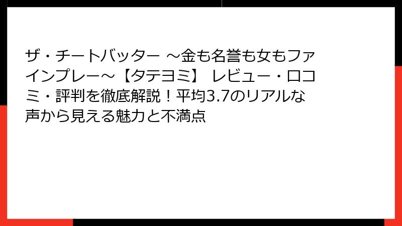 ザ・チートバッター ~金も名誉も女もファインプレー~【タテヨミ】 レビュー・口コミ・評判を徹底解説!平均3.7のリアルな声から見える魅力と不満点