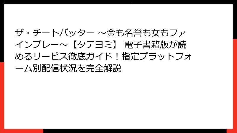 ザ・チートバッター ~金も名誉も女もファインプレー~【タテヨミ】 電子書籍版が読めるサービス徹底ガイド!指定プラットフォーム別配信状況を完全解説