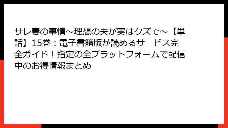 サレ妻の事情~理想の夫が実はクズで~【単話】15巻:電子書籍版が読めるサービス完全ガイド!指定の全プラットフォームで配信中のお得情報まとめ