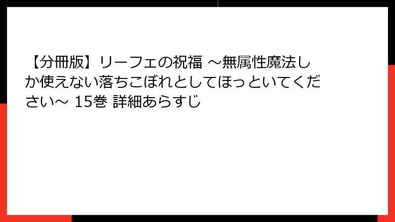【分冊版】リーフェの祝福 ～無属性魔法しか使えない落ちこぼれとしてほっといてください～ 15巻 詳細あらすじ