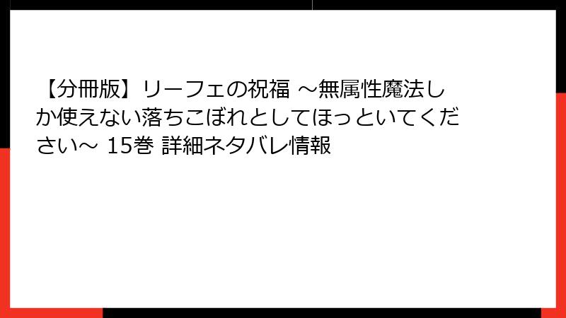 【分冊版】リーフェの祝福 ～無属性魔法しか使えない落ちこぼれとしてほっといてください～ 15巻 詳細ネタバレ情報