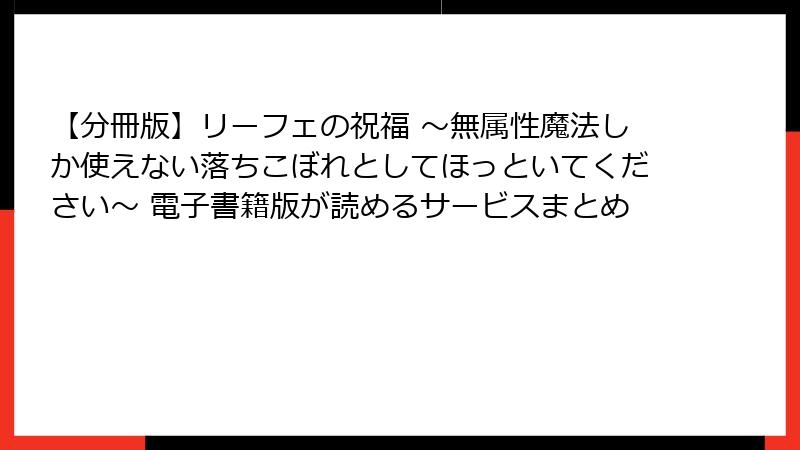 【分冊版】リーフェの祝福 ～無属性魔法しか使えない落ちこぼれとしてほっといてください～ 電子書籍版が読めるサービスまとめ