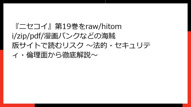 『ニセコイ』第19巻をraw/hitomi/zip/pdf/漫画バンクなどの海賊版サイトで読むリスク ~法的・セキュリティ・倫理面から徹底解説~