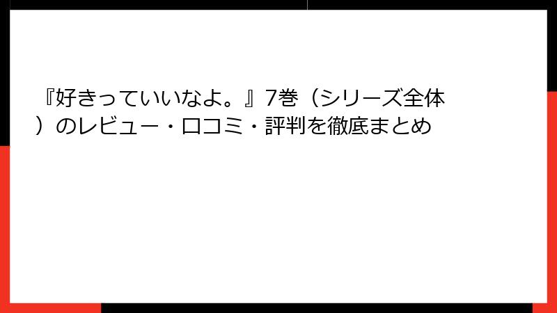 『好きっていいなよ。』7巻(シリーズ全体)のレビュー・口コミ・評判を徹底まとめ