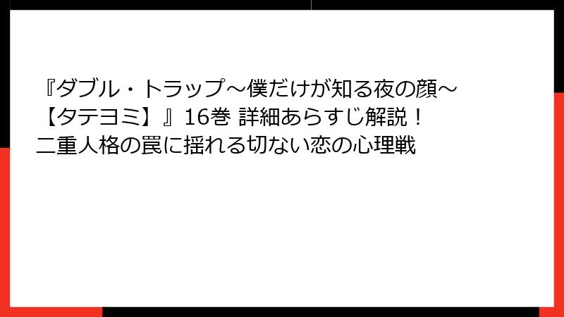 『ダブル・トラップ〜僕だけが知る夜の顔〜【タテヨミ】』16巻 詳細あらすじ解説!二重人格の罠に揺れる切ない恋の心理戦