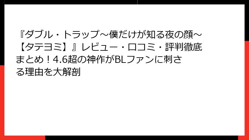 『ダブル・トラップ〜僕だけが知る夜の顔〜【タテヨミ】』レビュー・口コミ・評判徹底まとめ!4.6超の神作がBLファンに刺さる理由を大解剖