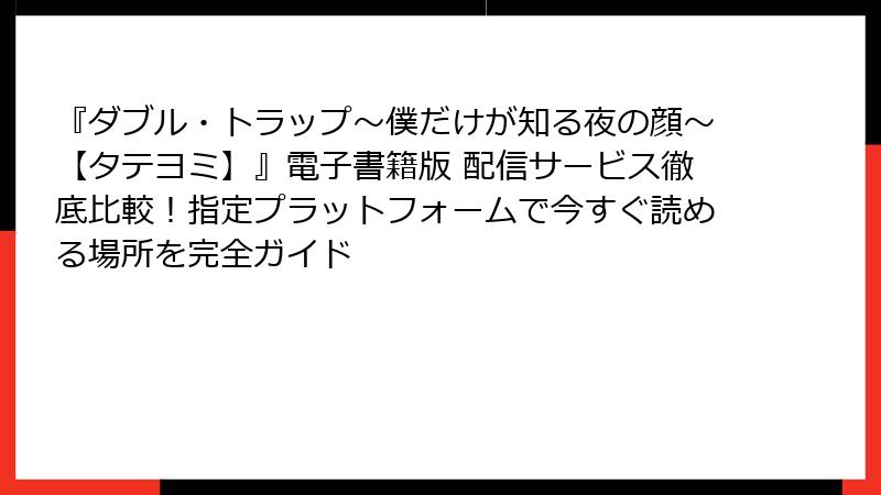 『ダブル・トラップ〜僕だけが知る夜の顔〜【タテヨミ】』電子書籍版 配信サービス徹底比較!指定プラットフォームで今すぐ読める場所を完全ガイド