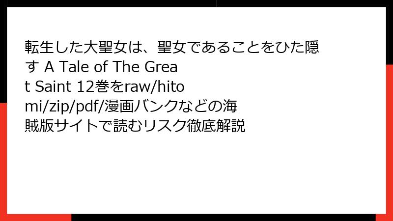 転生した大聖女は、聖女であることをひた隠す A Tale of The Great Saint 12巻をraw/hitomi/zip/pdf/漫画バンクなどの海賊版サイトで読むリスク徹底解説