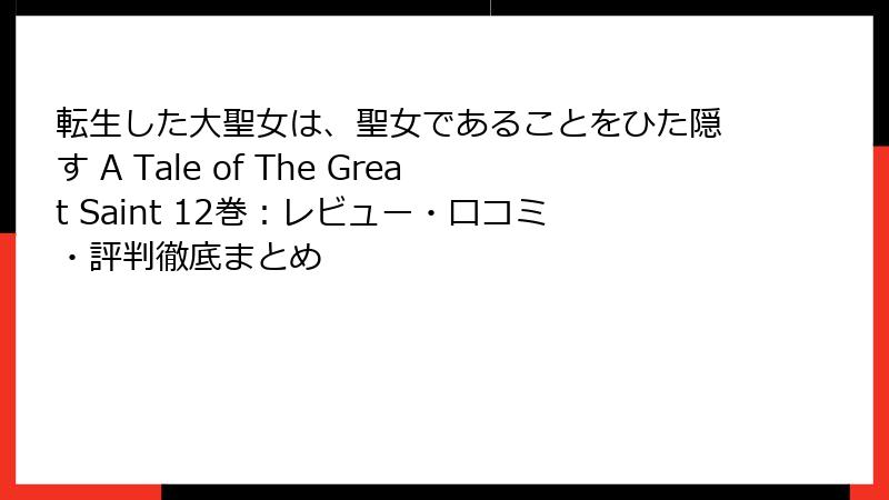 転生した大聖女は、聖女であることをひた隠す A Tale of The Great Saint 12巻：レビュー・口コミ・評判徹底まとめ