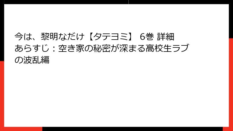 今は、黎明なだけ【タテヨミ】 6巻 詳細あらすじ：空き家の秘密が深まる高校生ラブの波乱編
