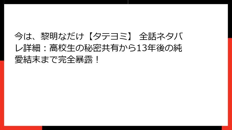 今は、黎明なだけ【タテヨミ】 全話ネタバレ詳細：高校生の秘密共有から13年後の純愛結末まで完全暴露！