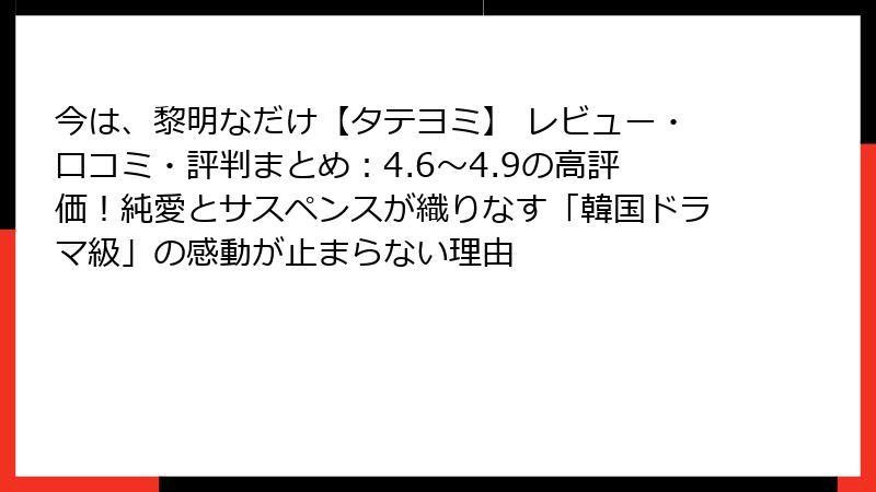 今は、黎明なだけ【タテヨミ】 レビュー・口コミ・評判まとめ：4.6〜4.9の高評価！純愛とサスペンスが織りなす「韓国ドラマ級」の感動が止まらない理由