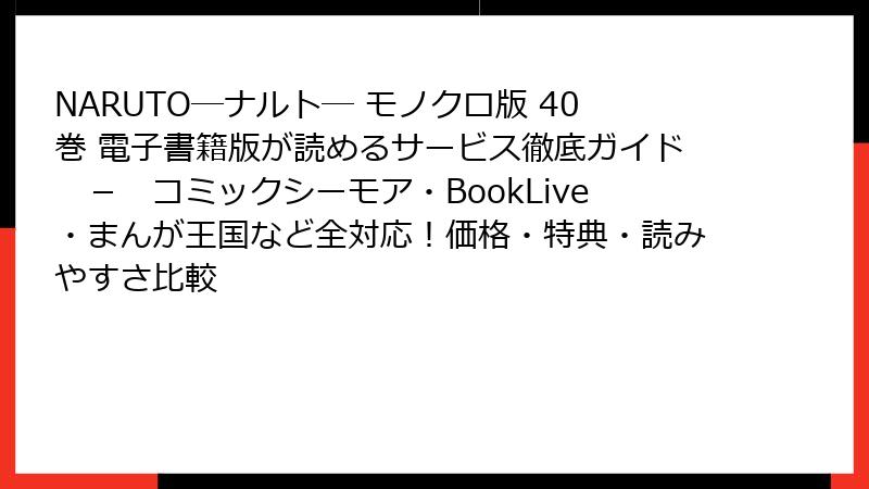 NARUTO―ナルト― モノクロ版 40巻 電子書籍版が読めるサービス徹底ガイド - コミックシーモア・BookLive・まんが王国など全対応!価格・特典・読みやすさ比較