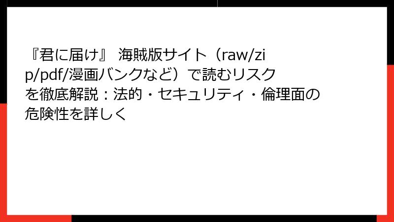 『君に届け』 海賊版サイト(raw/zip/pdf/漫画バンクなど)で読むリスクを徹底解説:法的・セキュリティ・倫理面の危険性を詳しく