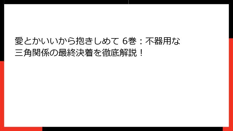 愛とかいいから抱きしめて 6巻：不器用な三角関係の最終決着を徹底解説！