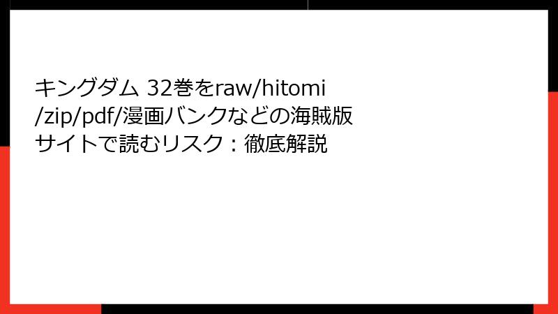 キングダム 32巻をraw/hitomi/zip/pdf/漫画バンクなどの海賊版サイトで読むリスク：徹底解説