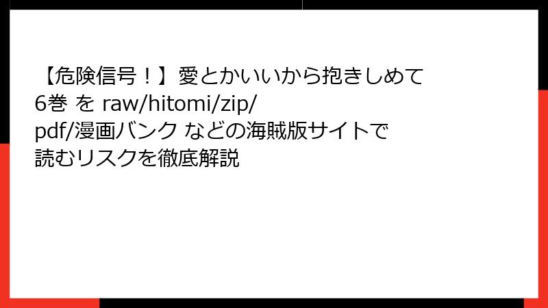 【危険信号！】愛とかいいから抱きしめて 6巻 を raw/hitomi/zip/pdf/漫画バンク などの海賊版サイトで読むリスクを徹底解説