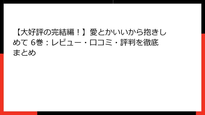 【大好評の完結編！】愛とかいいから抱きしめて 6巻：レビュー・口コミ・評判を徹底まとめ