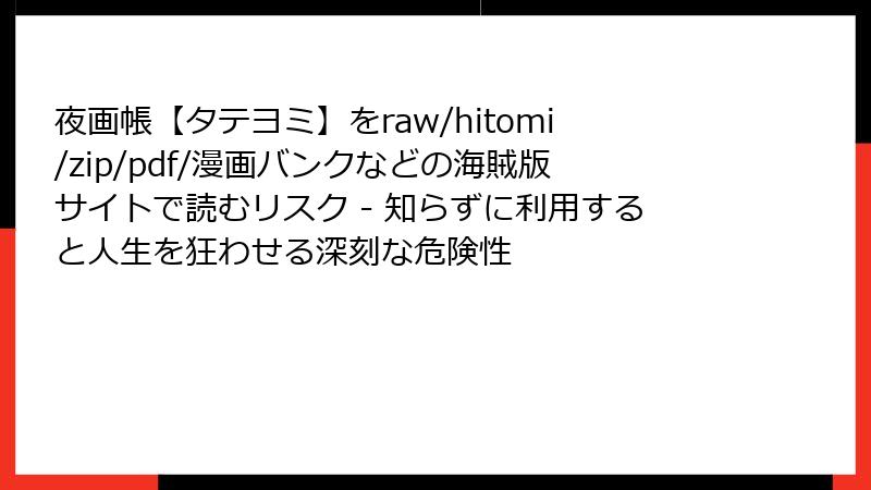 夜画帳【タテヨミ】をraw/hitomi/zip/pdf/漫画バンクなどの海賊版サイトで読むリスク - 知らずに利用すると人生を狂わせる深刻な危険性