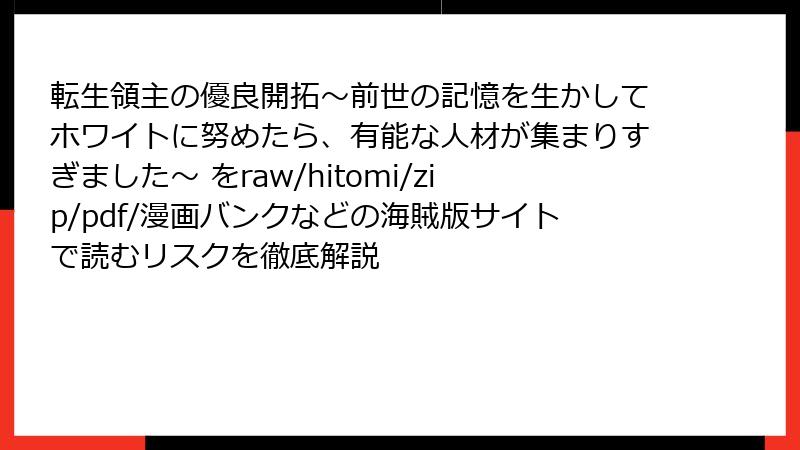 転生領主の優良開拓~前世の記憶を生かしてホワイトに努めたら、有能な人材が集まりすぎました~ をraw/hitomi/zip/pdf/漫画バンクなどの海賊版サイトで読むリスクを徹底解説