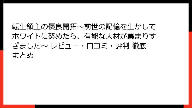 転生領主の優良開拓~前世の記憶を生かしてホワイトに努めたら、有能な人材が集まりすぎました~ レビュー・口コミ・評判 徹底まとめ