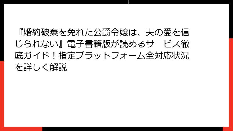 『婚約破棄を免れた公爵令嬢は、夫の愛を信じられない』電子書籍版が読めるサービス徹底ガイド!指定プラットフォーム全対応状況を詳しく解説