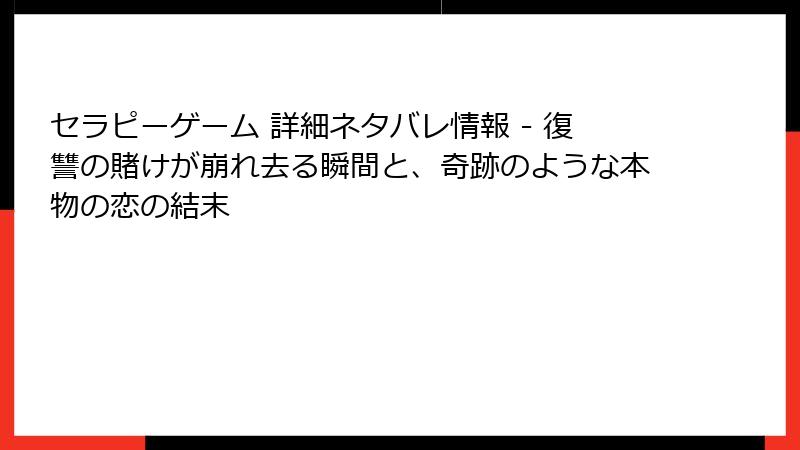 セラピーゲーム 詳細ネタバレ情報 - 復讐の賭けが崩れ去る瞬間と、奇跡のような本物の恋の結末