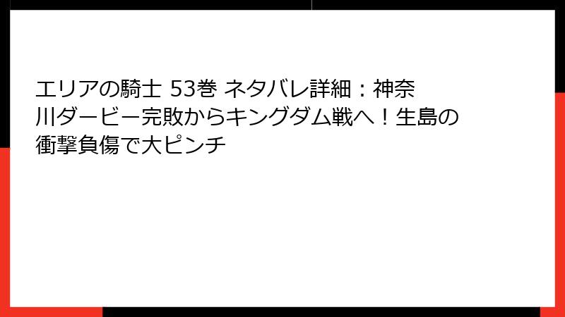エリアの騎士 53巻 ネタバレ詳細：神奈川ダービー完敗からキングダム戦へ！生島の衝撃負傷で大ピンチ
