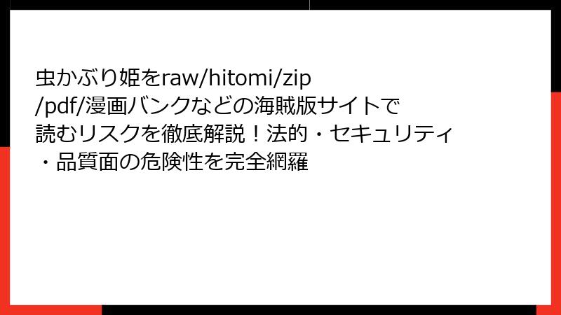 虫かぶり姫をraw/hitomi/zip/pdf/漫画バンクなどの海賊版サイトで読むリスクを徹底解説!法的・セキュリティ・品質面の危険性を完全網羅