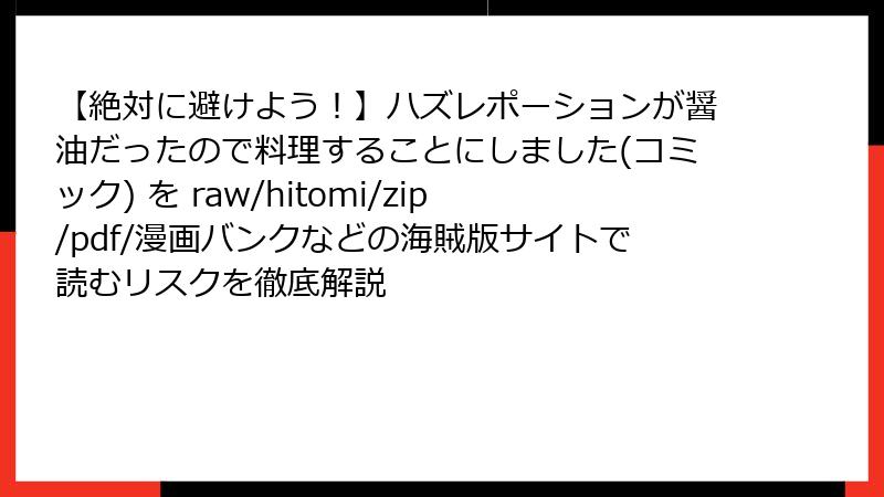 【絶対に避けよう!】ハズレポーションが醤油だったので料理することにしました(コミック) を raw/hitomi/zip/pdf/漫画バンクなどの海賊版サイトで読むリスクを徹底解説