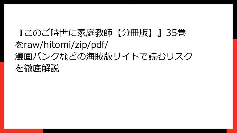 『このご時世に家庭教師【分冊版】』35巻をraw/hitomi/zip/pdf/漫画バンクなどの海賊版サイトで読むリスクを徹底解説
