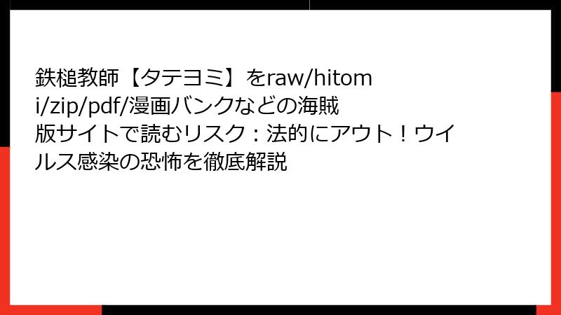 鉄槌教師【タテヨミ】をraw/hitomi/zip/pdf/漫画バンクなどの海賊版サイトで読むリスク：法的にアウト！ウイルス感染の恐怖を徹底解説