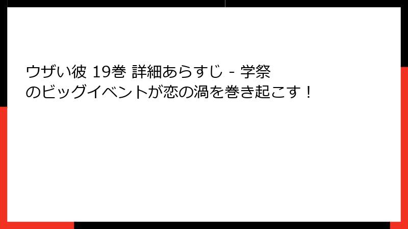 ウザい彼 19巻 詳細あらすじ - 学祭のビッグイベントが恋の渦を巻き起こす！
