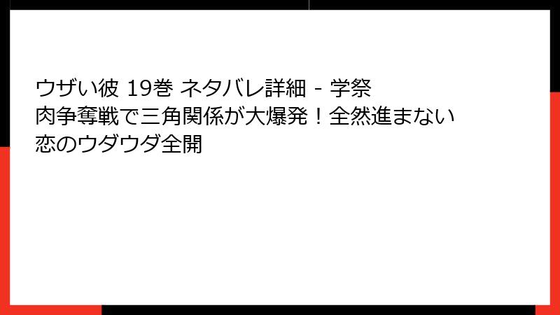 ウザい彼 19巻 ネタバレ詳細 - 学祭肉争奪戦で三角関係が大爆発！全然進まない恋のウダウダ全開
